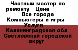 Частный мастер по ремонту › Цена ­ 1 000 - Все города Компьютеры и игры » Услуги   . Калининградская обл.,Светловский городской округ 